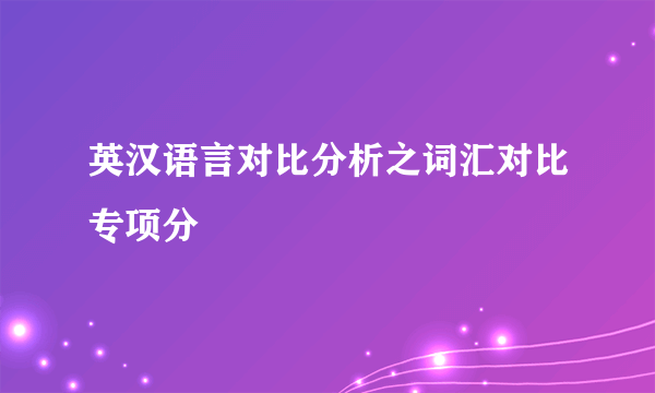 英汉语言对比分析之词汇对比专项分