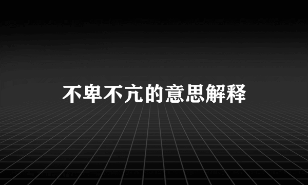 不卑不亢的意思解释