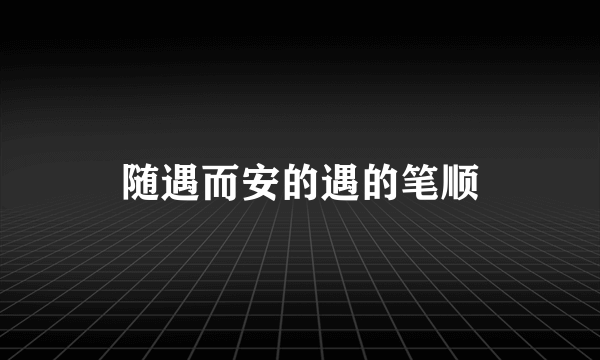 随遇而安的遇的笔顺