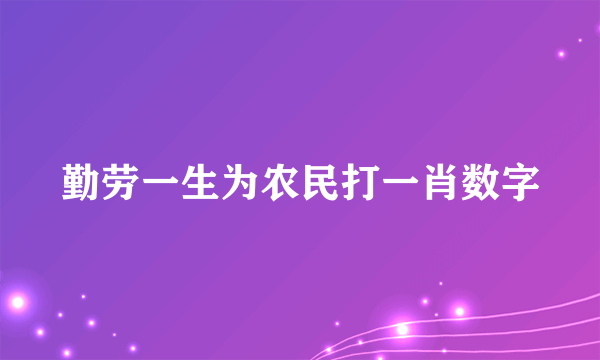勤劳一生为农民打一肖数字