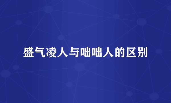 盛气凌人与咄咄人的区别