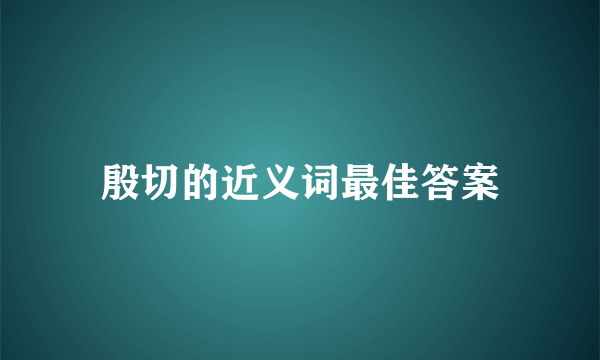 殷切的近义词最佳答案