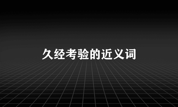 久经考验的近义词