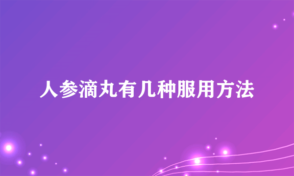 人参滴丸有几种服用方法