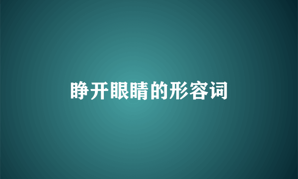 睁开眼睛的形容词