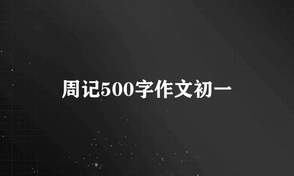 周记500字作文初一