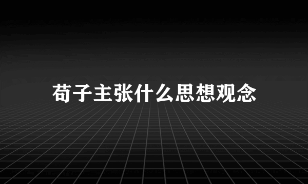苟子主张什么思想观念