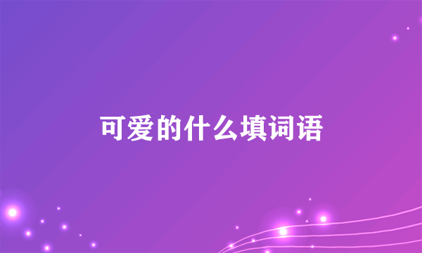 可爱的什么填词语