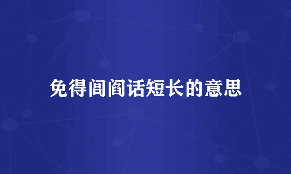 免得闾阎话短长的意思