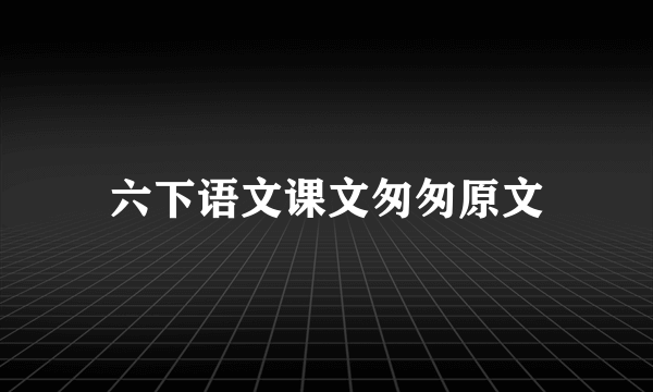 六下语文课文匆匆原文