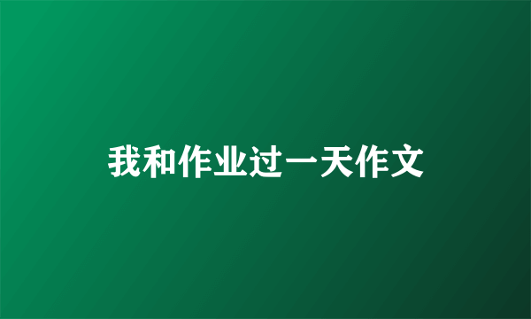我和作业过一天作文