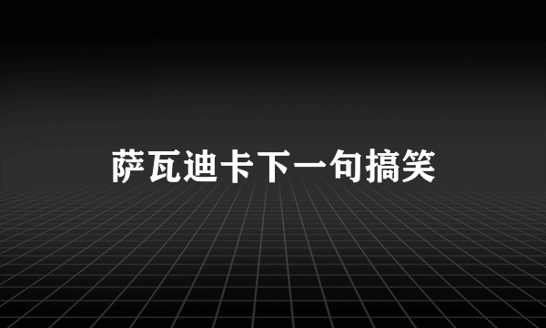 萨瓦迪卡下一句搞笑