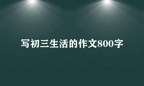 写初三生活的作文800字