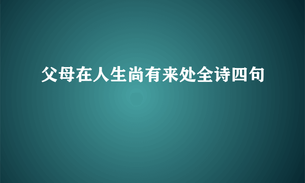 父母在人生尚有来处全诗四句