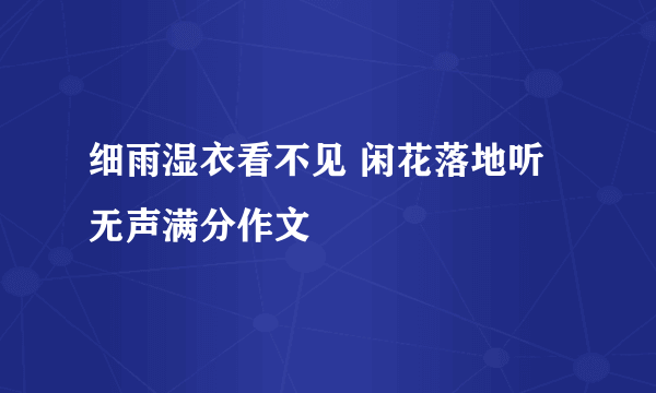 细雨湿衣看不见 闲花落地听无声满分作文