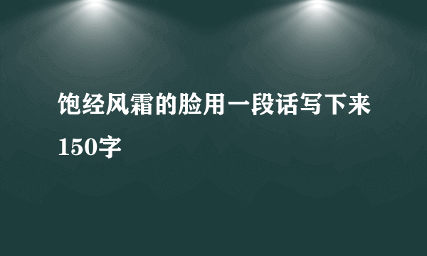 饱经风霜的脸用一段话写下来150字