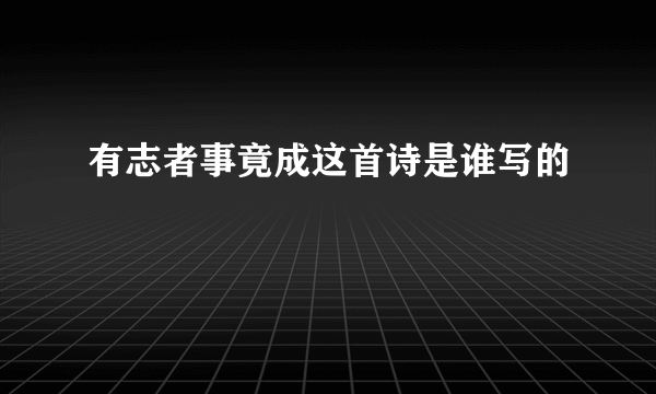 有志者事竟成这首诗是谁写的