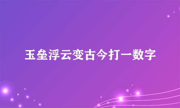 玉垒浮云变古今打一数字