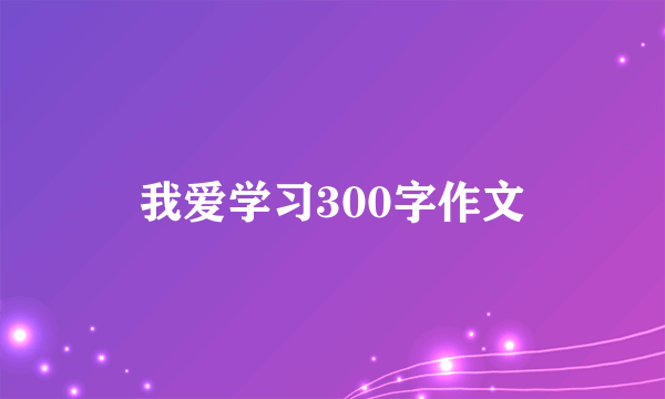 我爱学习300字作文
