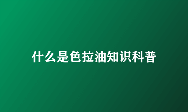 什么是色拉油知识科普