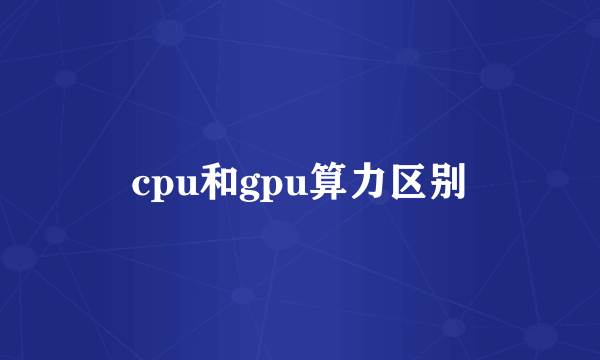 cpu和gpu算力区别