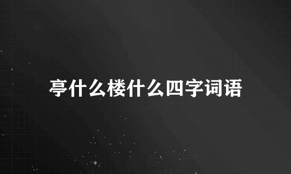 亭什么楼什么四字词语
