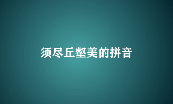 须尽丘壑美的拼音