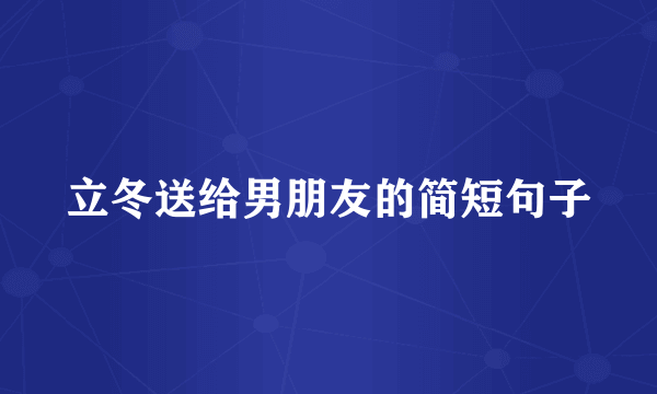 立冬送给男朋友的简短句子