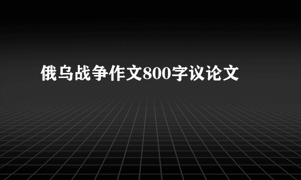 俄乌战争作文800字议论文