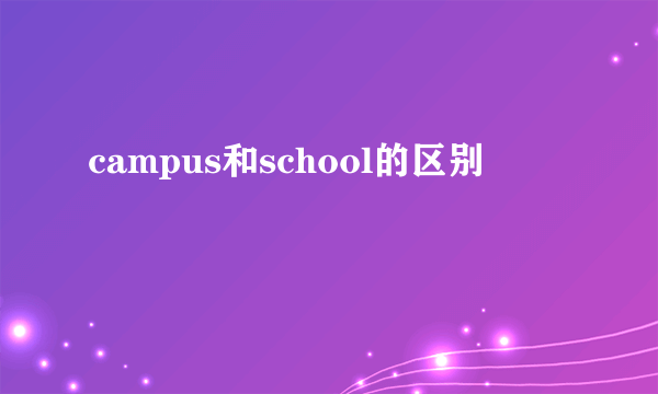 campus和school的区别