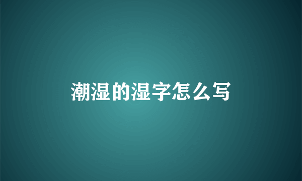 潮湿的湿字怎么写