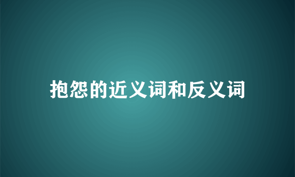 抱怨的近义词和反义词
