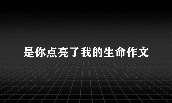 是你点亮了我的生命作文