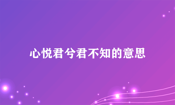 心悦君兮君不知的意思