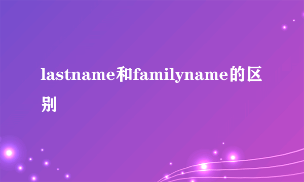 lastname和familyname的区别