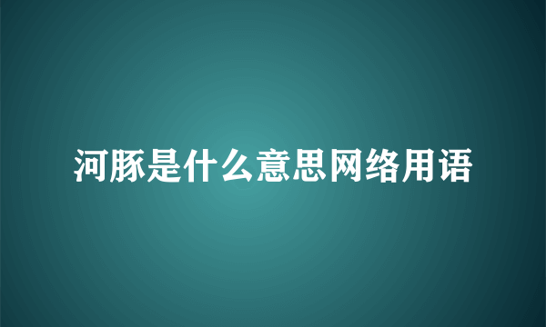 河豚是什么意思网络用语