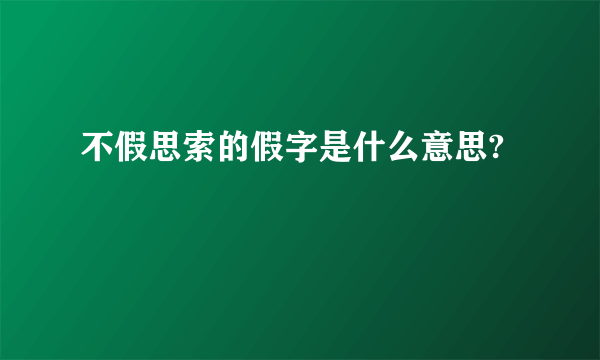 不假思索的假字是什么意思?