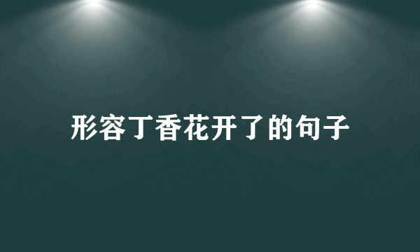 形容丁香花开了的句子