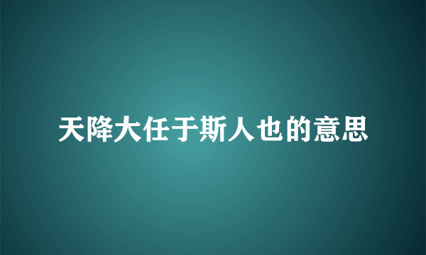 天降大任于斯人也的意思