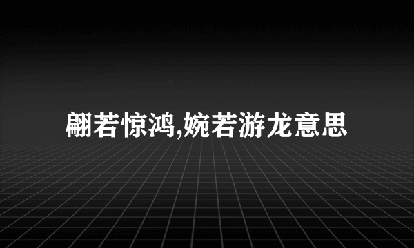 翩若惊鸿,婉若游龙意思