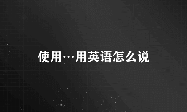 使用…用英语怎么说