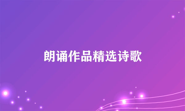 朗诵作品精选诗歌