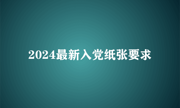 2024最新入党纸张要求