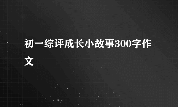 初一综评成长小故事300字作文