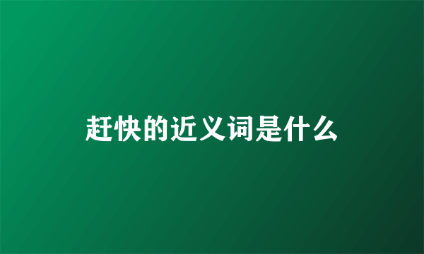 赶快的近义词是什么
