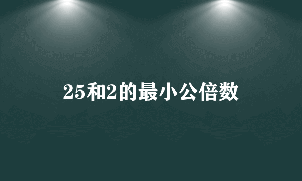 25和2的最小公倍数