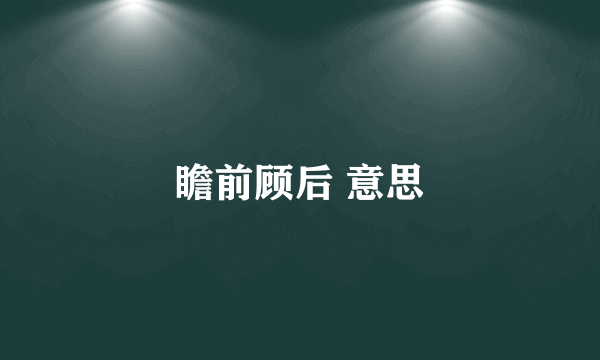 瞻前顾后 意思