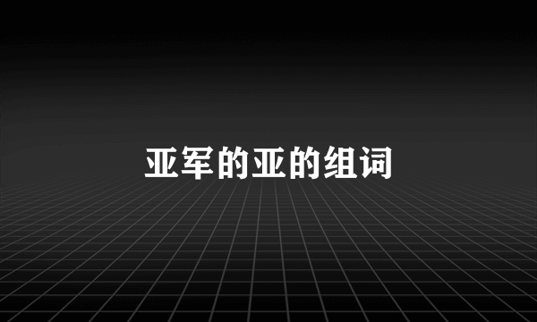 亚军的亚的组词