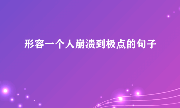 形容一个人崩溃到极点的句子