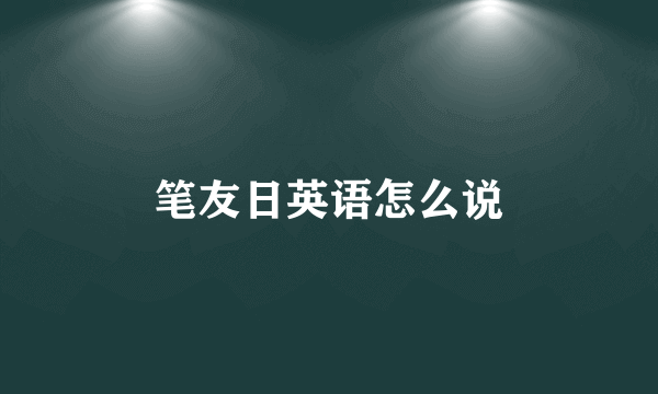 笔友日英语怎么说